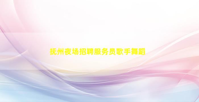 抚州夜场招聘服务员歌手舞蹈